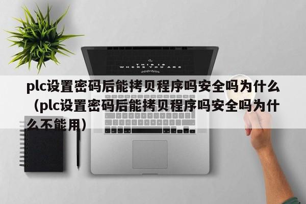 plc设置密码后能拷贝程序吗安全吗为什么（plc设置密码后能拷贝程序吗安全吗为什么不能用）-第1张图片-晋江速捷自动化科技有限公司
