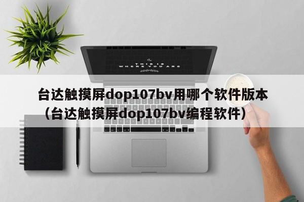 台达触摸屏dop107bv用哪个软件版本（台达触摸屏dop107bv编程软件）-第1张图片-晋江速捷自动化科技有限公司