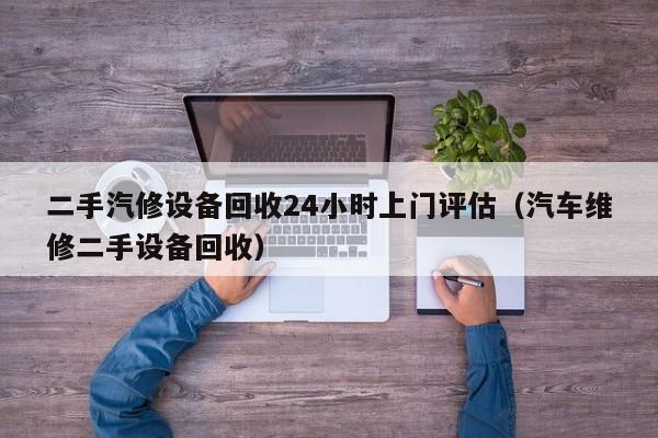 二手汽修设备回收24小时上门评估（汽车维修二手设备回收）-第1张图片-晋江速捷自动化科技有限公司