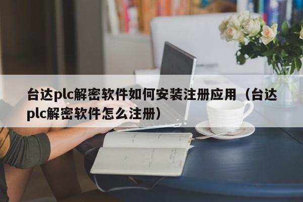 台达plc解密软件如何安装注册应用（台达plc解密软件怎么注册）-第1张图片-晋江速捷自动化科技有限公司