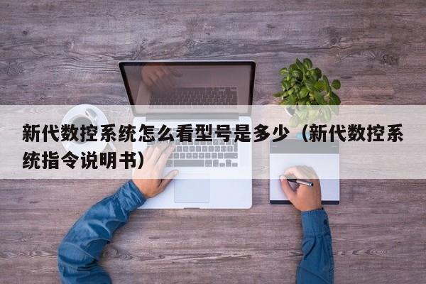 新代数控系统怎么看型号是多少（新代数控系统指令说明书）-第1张图片-晋江速捷自动化科技有限公司