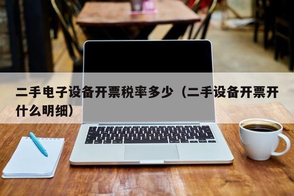 二手电子设备开票税率多少（二手设备开票开什么明细）-第1张图片-晋江速捷自动化科技有限公司