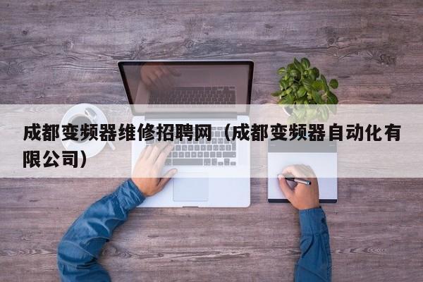 成都变频器维修招聘网（成都变频器自动化有限公司）-第1张图片-晋江速捷自动化科技有限公司