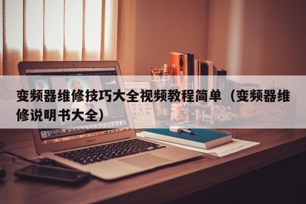 变频器维修技巧大全视频教程简单（变频器维修说明书大全）-第1张图片-晋江速捷自动化科技有限公司