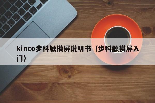 kinco步科触摸屏说明书（步科触摸屏入门）-第1张图片-晋江速捷自动化科技有限公司