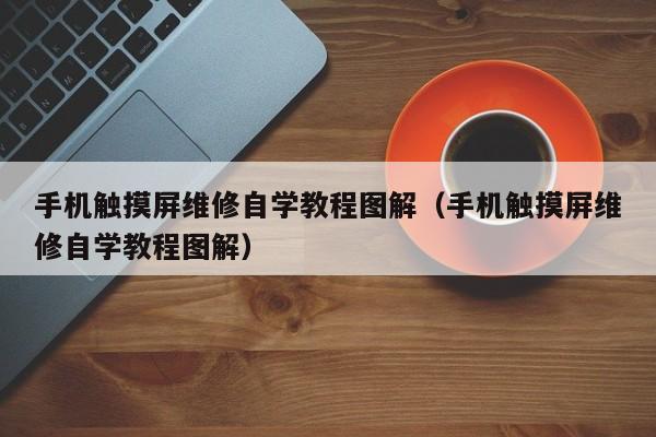 手机触摸屏维修自学教程图解（手机触摸屏维修自学教程图解）-第1张图片-晋江速捷自动化科技有限公司