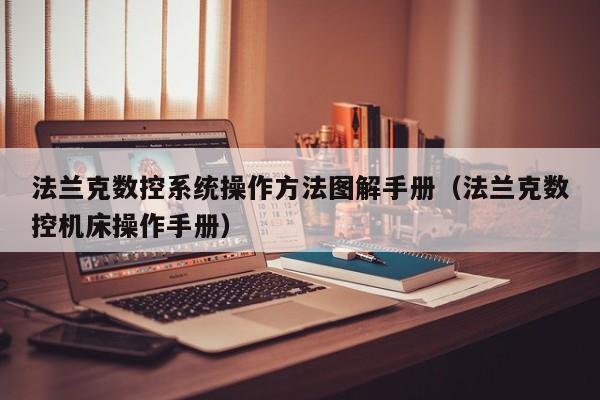 法兰克数控系统操作方法图解手册（法兰克数控机床操作手册）-第1张图片-晋江速捷自动化科技有限公司