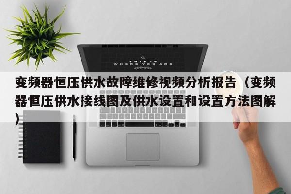 变频器恒压供水故障维修视频分析报告（变频器恒压供水接线图及供水设置和设置方法图解）-第1张图片-晋江速捷自动化科技有限公司