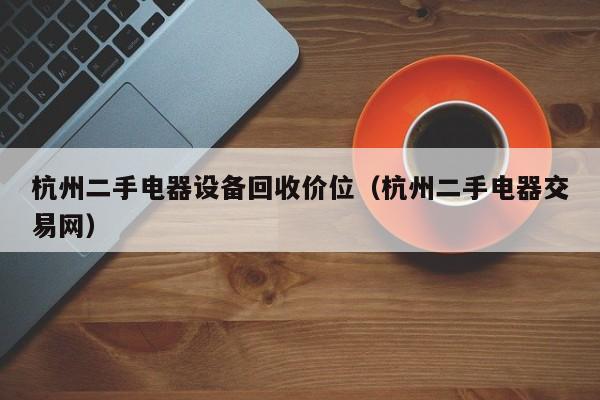 杭州二手电器设备回收价位（杭州二手电器交易网）-第1张图片-晋江速捷自动化科技有限公司