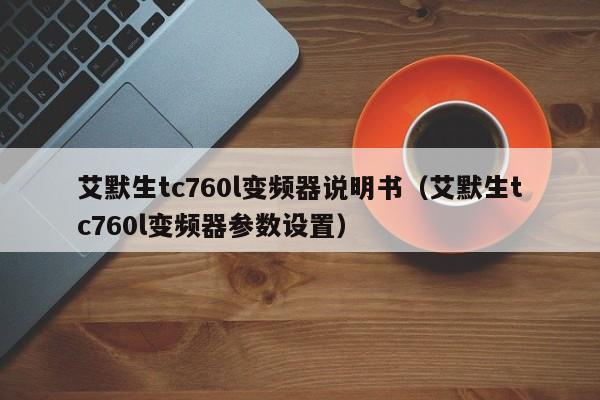 艾默生tc760l变频器说明书（艾默生tc760l变频器参数设置）-第1张图片-晋江速捷自动化科技有限公司