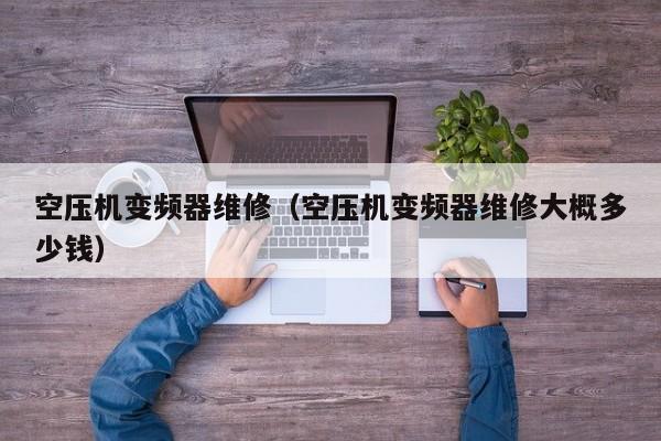 空压机变频器维修（空压机变频器维修大概多少钱）-第1张图片-晋江速捷自动化科技有限公司