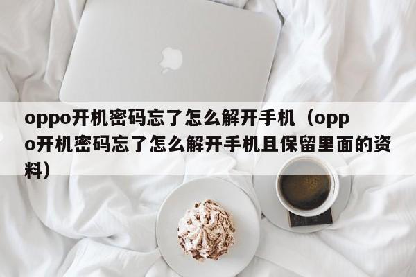 oppo开机密码忘了怎么解开手机（oppo开机密码忘了怎么解开手机且保留里面的资料）-第1张图片-晋江速捷自动化科技有限公司
