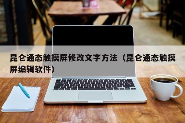 昆仑通态触摸屏修改文字方法（昆仑通态触摸屏编辑软件）-第1张图片-晋江速捷自动化科技有限公司