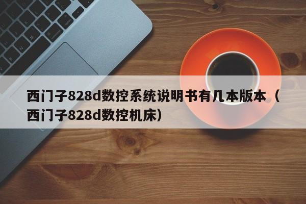 西门子828d数控系统说明书有几本版本（西门子828d数控机床）-第1张图片-晋江速捷自动化科技有限公司