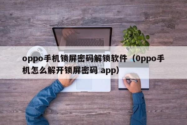 oppo手机锁屏密码解锁软件（0ppo手机怎么解开锁屏密码 app）-第1张图片-晋江速捷自动化科技有限公司