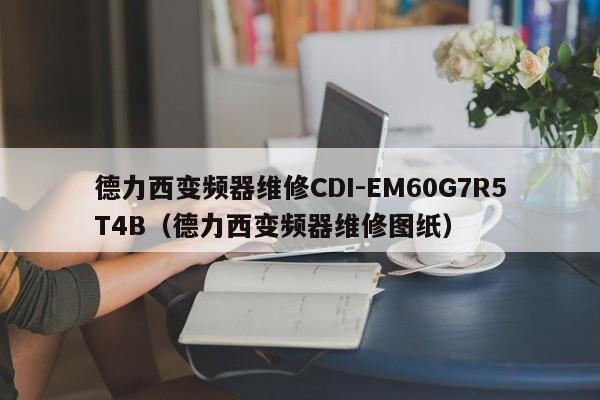 德力西变频器维修CDI-EM60G7R5T4B（德力西变频器维修图纸）-第1张图片-晋江速捷自动化科技有限公司