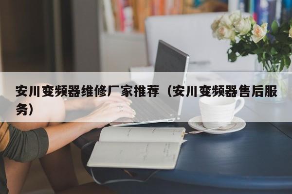安川变频器维修厂家推荐（安川变频器售后服务）-第1张图片-晋江速捷自动化科技有限公司