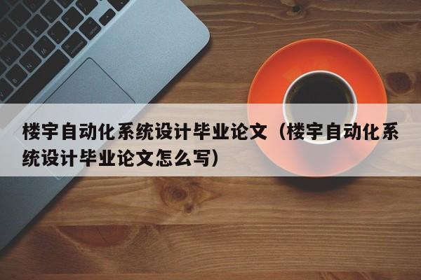 楼宇自动化系统设计毕业论文（楼宇自动化系统设计毕业论文怎么写）-第1张图片-晋江速捷自动化科技有限公司