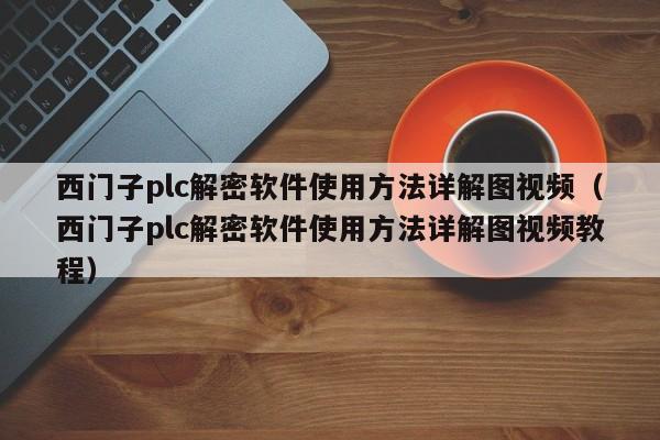 西门子plc解密软件使用方法详解图视频（西门子plc解密软件使用方法详解图视频教程）-第1张图片-晋江速捷自动化科技有限公司