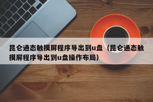 昆仑通态触摸屏程序导出到u盘（昆仑通态触摸屏程序导出到u盘操作布局）-第1张图片-晋江速捷自动化科技有限公司