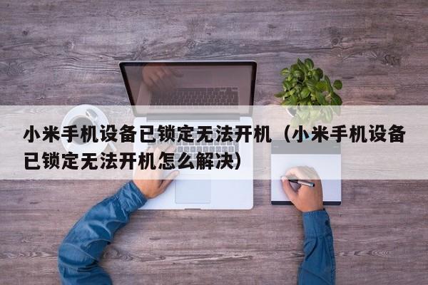 小米手机设备已锁定无法开机（小米手机设备已锁定无法开机怎么解决）-第1张图片-晋江速捷自动化科技有限公司