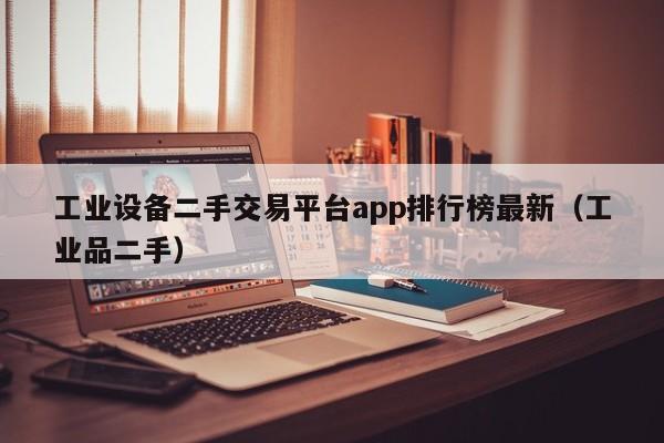 工业设备二手交易平台app排行榜最新（工业品二手）-第1张图片-晋江速捷自动化科技有限公司