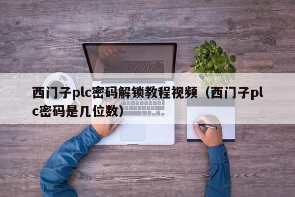西门子plc密码解锁教程视频（西门子plc密码是几位数）-第1张图片-晋江速捷自动化科技有限公司