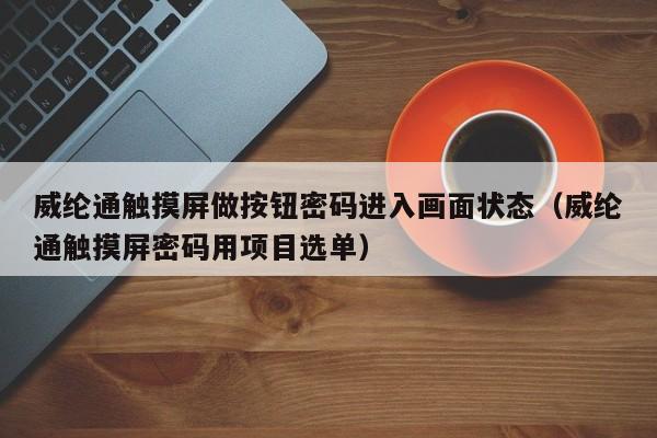 威纶通触摸屏做按钮密码进入画面状态（威纶通触摸屏密码用项目选单）-第1张图片-晋江速捷自动化科技有限公司
