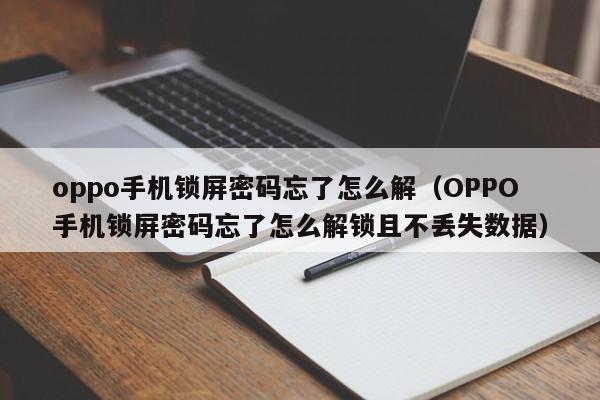 oppo手机锁屏密码忘了怎么解（OPPO手机锁屏密码忘了怎么解锁且不丢失数据）-第1张图片-晋江速捷自动化科技有限公司