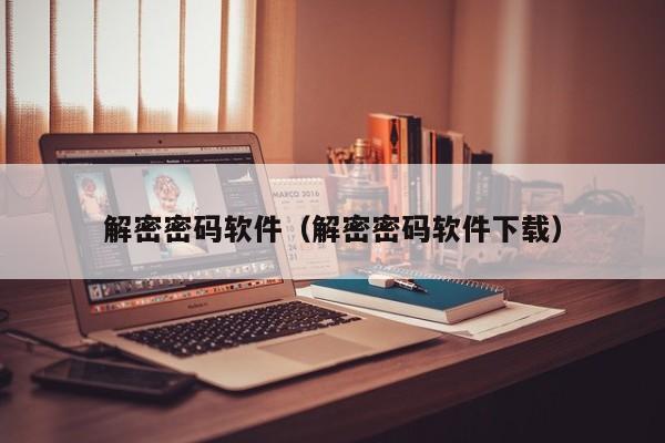 解密密码软件（解密密码软件下载）-第1张图片-晋江速捷自动化科技有限公司