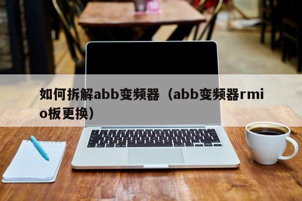 如何拆解abb变频器（abb变频器rmio板更换）-第1张图片-晋江速捷自动化科技有限公司