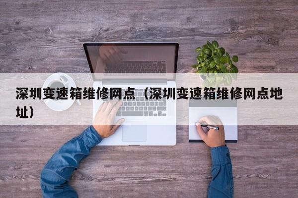 深圳变速箱维修网点（深圳变速箱维修网点地址）-第1张图片-晋江速捷自动化科技有限公司