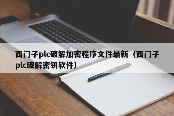 西门子plc破解加密程序文件最新（西门子plc破解密钥软件）-第1张图片-晋江速捷自动化科技有限公司