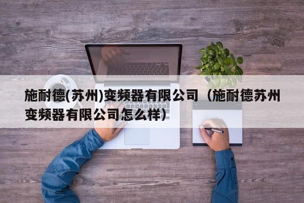 施耐德(苏州)变频器有限公司（施耐德苏州变频器有限公司怎么样）-第1张图片-晋江速捷自动化科技有限公司