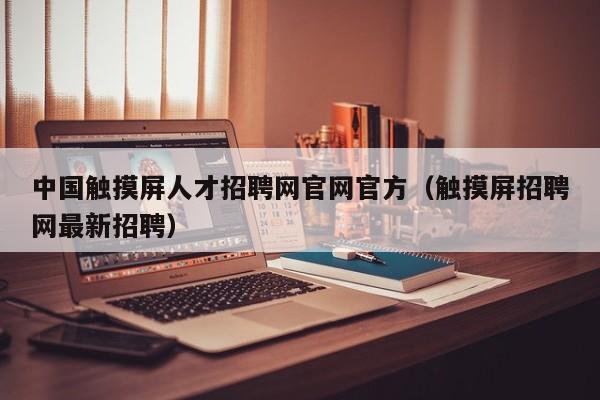 中国触摸屏人才招聘网官网官方（触摸屏招聘网最新招聘）-第1张图片-晋江速捷自动化科技有限公司
