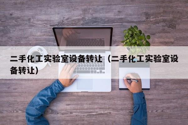 二手化工实验室设备转让（二手化工实验室设备转让）-第1张图片-晋江速捷自动化科技有限公司