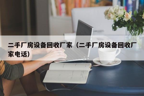 二手厂房设备回收厂家（二手厂房设备回收厂家电话）-第1张图片-晋江速捷自动化科技有限公司