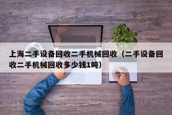上海二手设备回收二手机械回收（二手设备回收二手机械回收多少钱1吨）-第1张图片-晋江速捷自动化科技有限公司
