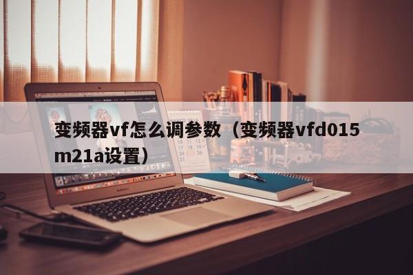 变频器vf怎么调参数（变频器vfd015m21a设置）-第1张图片-晋江速捷自动化科技有限公司