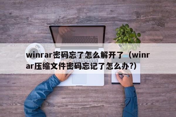 winrar密码忘了怎么解开了（winrar压缩文件密码忘记了怎么办?）-第1张图片-晋江速捷自动化科技有限公司