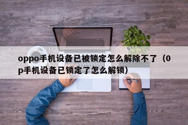 oppo手机设备已被锁定怎么解除不了（0p手机设备已锁定了怎么解锁）-第1张图片-晋江速捷自动化科技有限公司