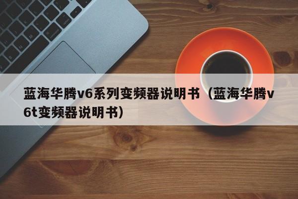 蓝海华腾v6系列变频器说明书（蓝海华腾v6t变频器说明书）-第1张图片-晋江速捷自动化科技有限公司