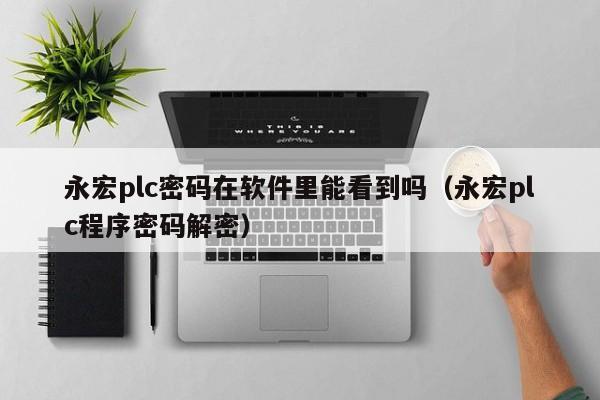 永宏plc密码在软件里能看到吗（永宏plc程序密码解密）-第1张图片-晋江速捷自动化科技有限公司