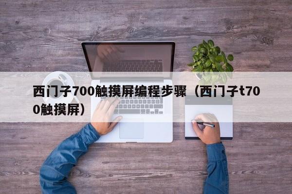 西门子700触摸屏编程步骤（西门子t700触摸屏）-第1张图片-晋江速捷自动化科技有限公司