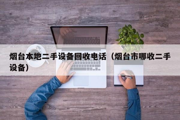 烟台本地二手设备回收电话（烟台市哪收二手设备）-第1张图片-晋江速捷自动化科技有限公司