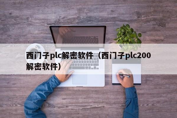 西门子plc解密软件（西门子plc200解密软件）-第1张图片-晋江速捷自动化科技有限公司