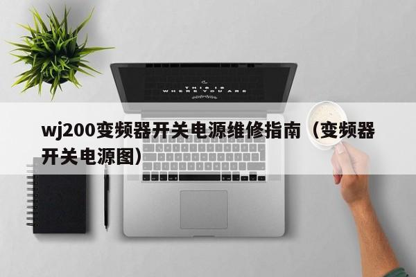 wj200变频器开关电源维修指南（变频器开关电源图）-第1张图片-晋江速捷自动化科技有限公司