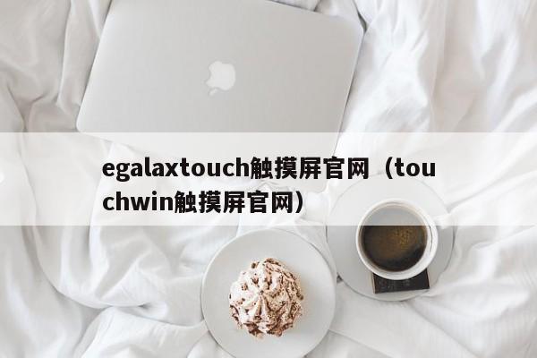 egalaxtouch触摸屏官网（touchwin触摸屏官网）-第1张图片-晋江速捷自动化科技有限公司