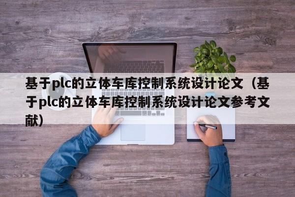 基于plc的立体车库控制系统设计论文（基于plc的立体车库控制系统设计论文参考文献）-第1张图片-晋江速捷自动化科技有限公司