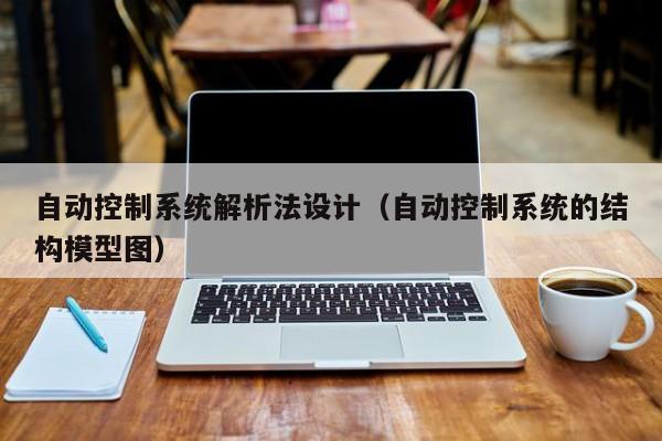 自动控制系统解析法设计（自动控制系统的结构模型图）-第1张图片-晋江速捷自动化科技有限公司